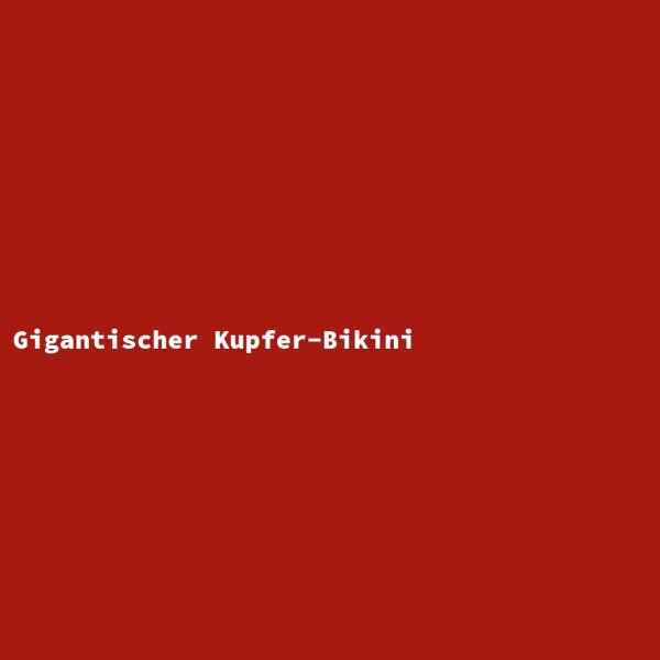Gigantischer Kupfer-Bikini